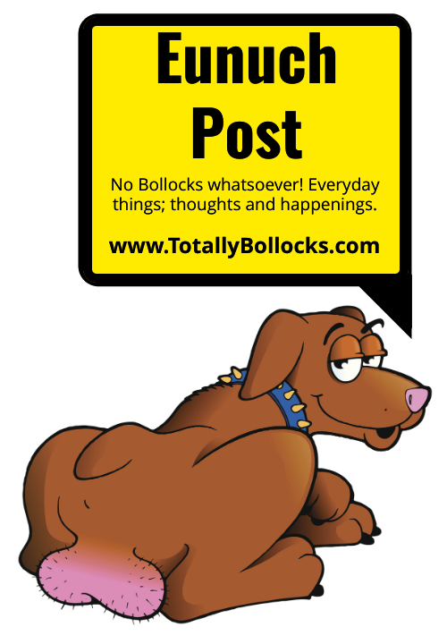 Totally Bollocks: Eunuch Post: No Bollocks whatsoever! Everyday things; thoughts and happenings.